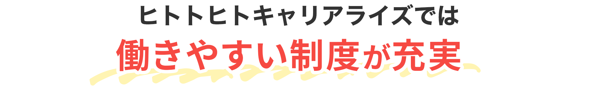 ヒトトヒトキャリアライズでは、働きやすい制度が充実！