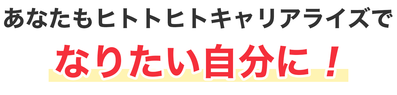 あなたもヒトトヒトキャリアライズでなりたい自分に！