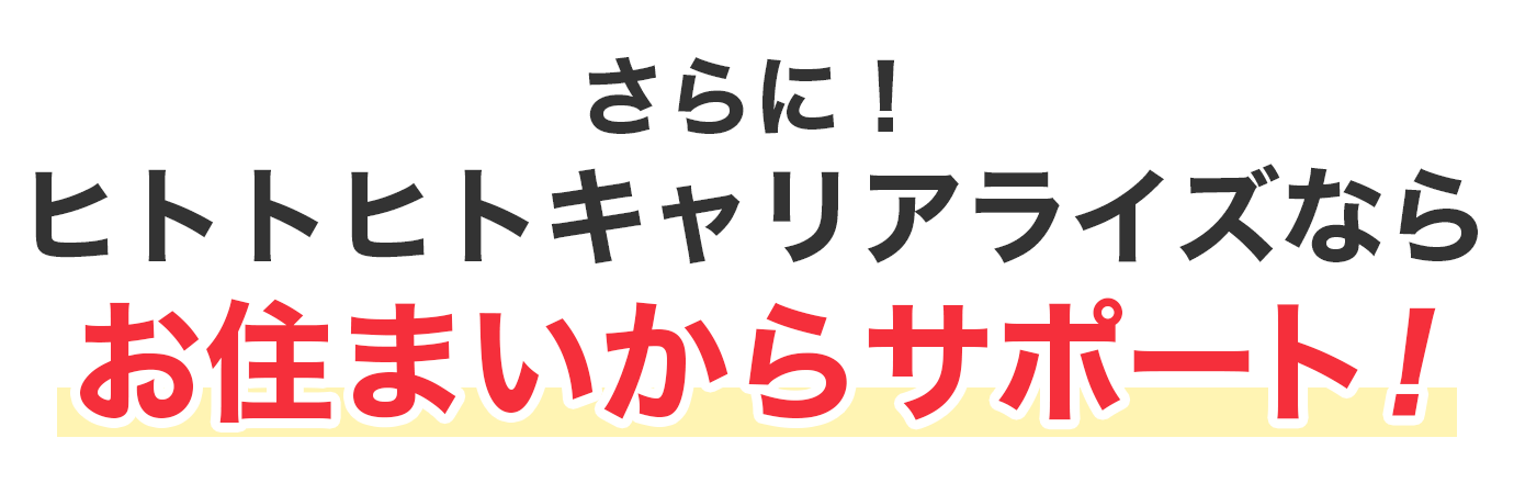 さらに！ヒトトヒトキャリアライズならお住まいからサポート！
