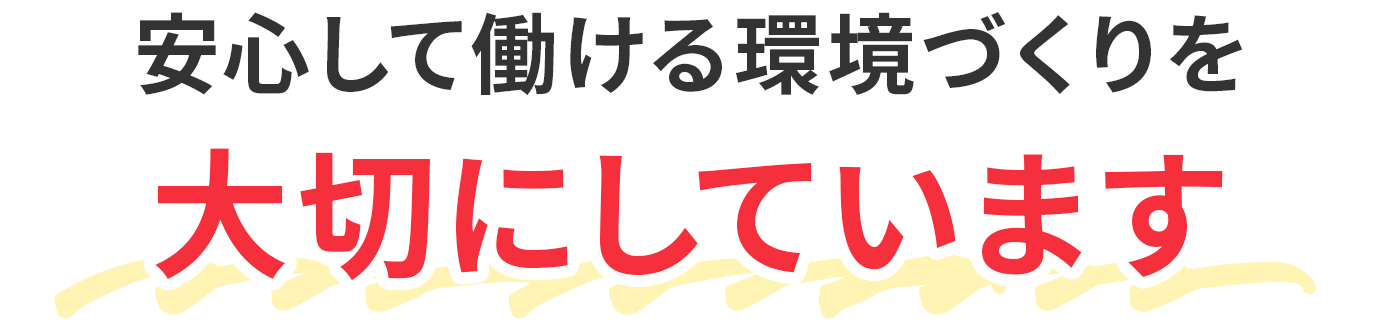 安心して働ける環境づくりを大切にしています！